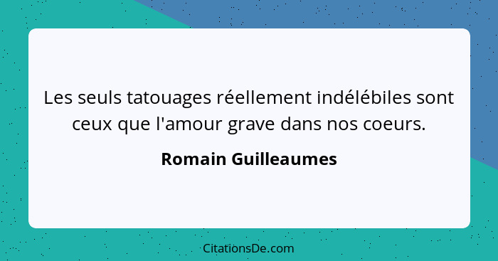 Les seuls tatouages réellement indélébiles sont ceux que l'amour grave dans nos coeurs.... - Romain Guilleaumes