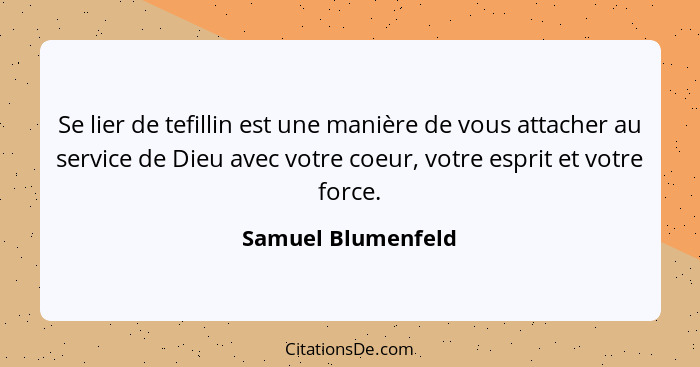 Se lier de tefillin est une manière de vous attacher au service de Dieu avec votre coeur, votre esprit et votre force.... - Samuel Blumenfeld