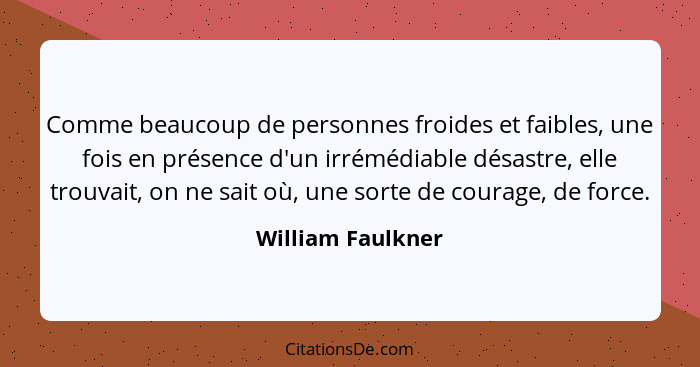 Comme beaucoup de personnes froides et faibles, une fois en présence d'un irrémédiable désastre, elle trouvait, on ne sait où, une... - William Faulkner