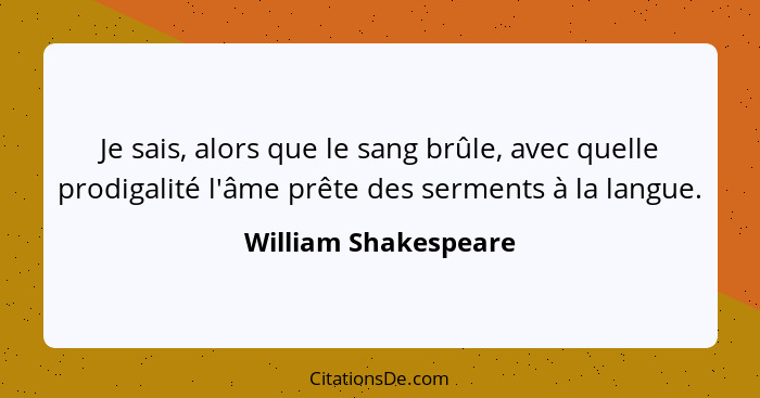 Je sais, alors que le sang brûle, avec quelle prodigalité l'âme prête des serments à la langue.... - William Shakespeare