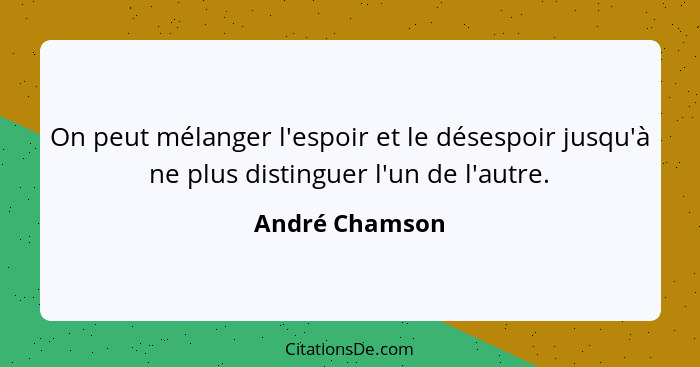 On peut mélanger l'espoir et le désespoir jusqu'à ne plus distinguer l'un de l'autre.... - André Chamson