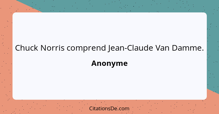 Chuck Norris comprend Jean-Claude Van Damme.... - Anonyme