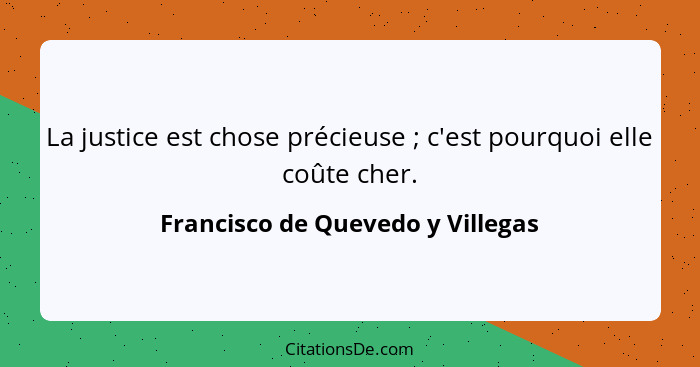 La justice est chose précieuse ; c'est pourquoi elle coûte cher.... - Francisco de Quevedo y Villegas