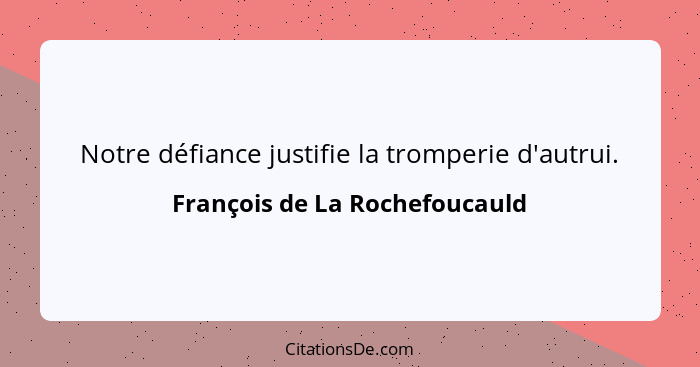 Notre défiance justifie la tromperie d'autrui.... - François de La Rochefoucauld