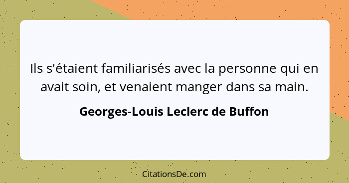 Ils s'étaient familiarisés avec la personne qui en avait soin, et venaient manger dans sa main.... - Georges-Louis Leclerc de Buffon