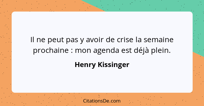 Il ne peut pas y avoir de crise la semaine prochaine : mon agenda est déjà plein.... - Henry Kissinger