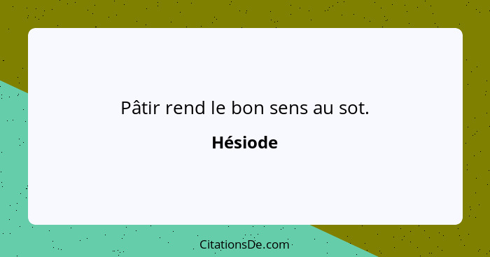 Pâtir rend le bon sens au sot.... - Hésiode