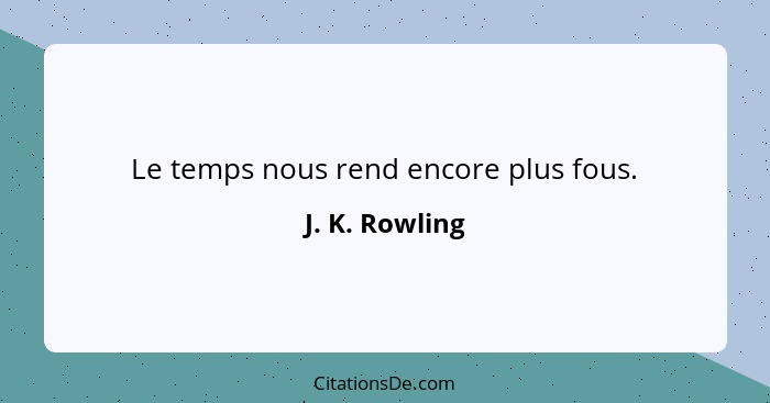 Le temps nous rend encore plus fous.... - J. K. Rowling