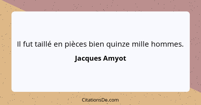 Il fut taillé en pièces bien quinze mille hommes.... - Jacques Amyot