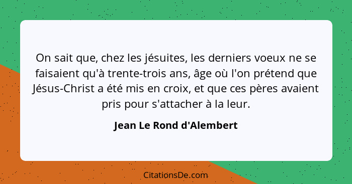 On sait que, chez les jésuites, les derniers voeux ne se faisaient qu'à trente-trois ans, âge où l'on prétend que Jésus-... - Jean Le Rond d'Alembert