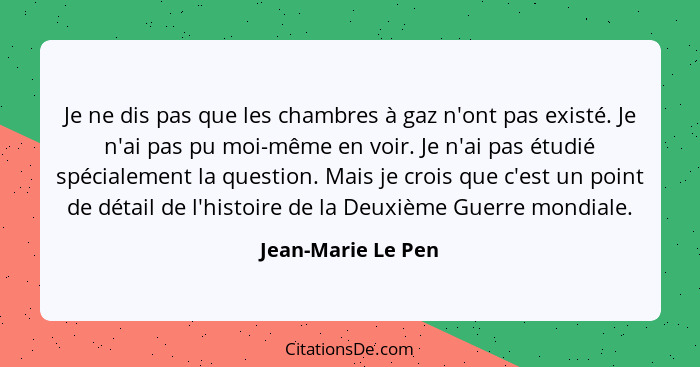 Je ne dis pas que les chambres à gaz n'ont pas existé. Je n'ai pas pu moi-même en voir. Je n'ai pas étudié spécialement la questio... - Jean-Marie Le Pen