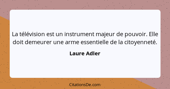 La télévision est un instrument majeur de pouvoir. Elle doit demeurer une arme essentielle de la citoyenneté.... - Laure Adler