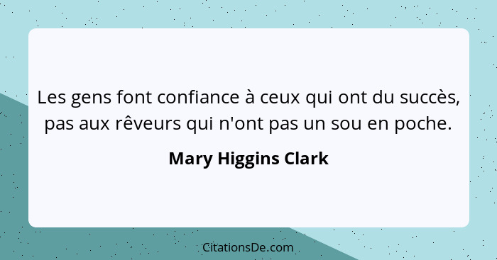 Les gens font confiance à ceux qui ont du succès, pas aux rêveurs qui n'ont pas un sou en poche.... - Mary Higgins Clark