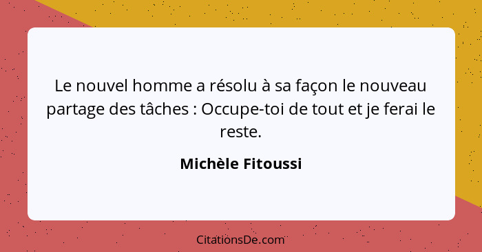 Le nouvel homme a résolu à sa façon le nouveau partage des tâches : Occupe-toi de tout et je ferai le reste.... - Michèle Fitoussi