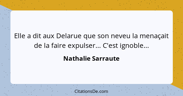 Elle a dit aux Delarue que son neveu la menaçait de la faire expulser... C'est ignoble...... - Nathalie Sarraute