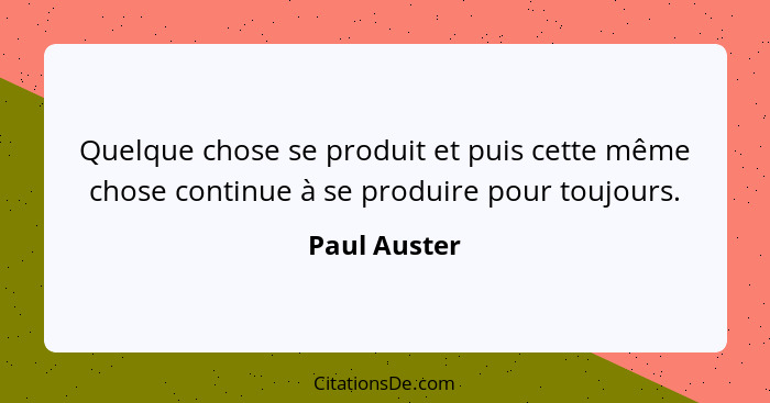 Quelque chose se produit et puis cette même chose continue à se produire pour toujours.... - Paul Auster