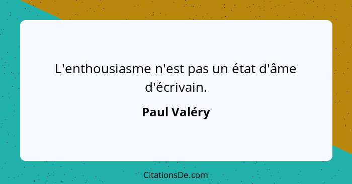L'enthousiasme n'est pas un état d'âme d'écrivain.... - Paul Valéry