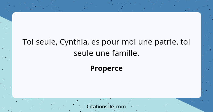 Toi seule, Cynthia, es pour moi une patrie, toi seule une famille.... - Properce