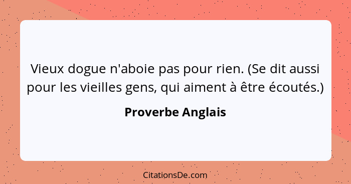 Vieux dogue n'aboie pas pour rien. (Se dit aussi pour les vieilles gens, qui aiment à être écoutés.)... - Proverbe Anglais