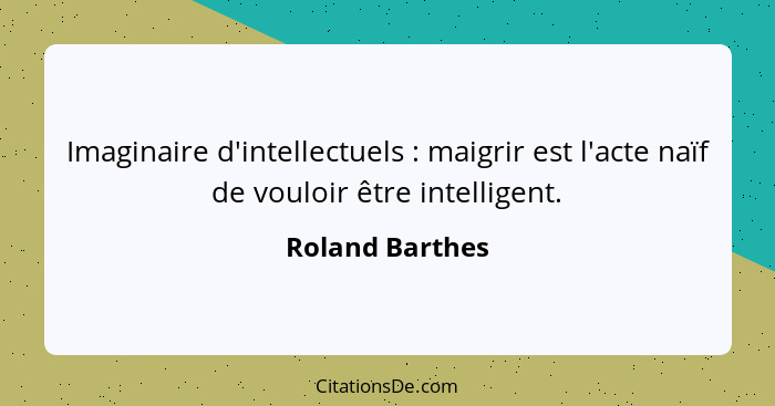 Imaginaire d'intellectuels : maigrir est l'acte naïf de vouloir être intelligent.... - Roland Barthes