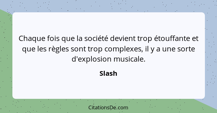 Chaque fois que la société devient trop étouffante et que les règles sont trop complexes, il y a une sorte d'explosion musicale.... - Slash