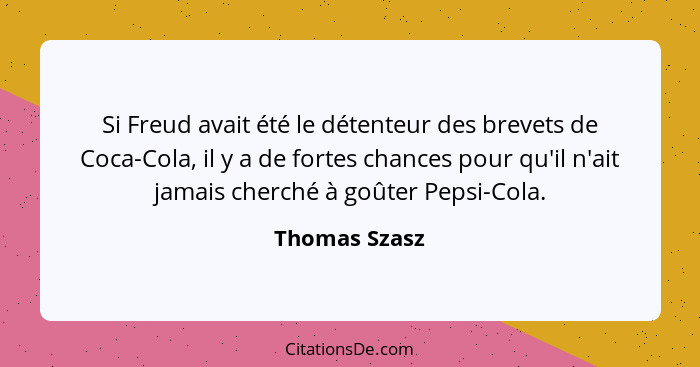 Si Freud avait été le détenteur des brevets de Coca-Cola, il y a de fortes chances pour qu'il n'ait jamais cherché à goûter Pepsi-Cola.... - Thomas Szasz