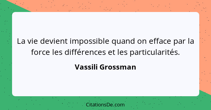 La vie devient impossible quand on efface par la force les différences et les particularités.... - Vassili Grossman