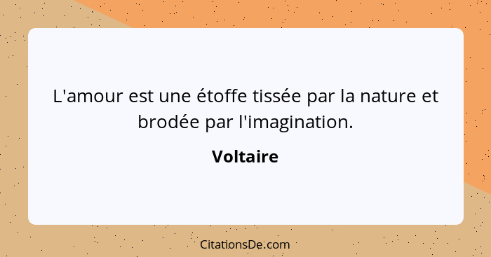 L'amour est une étoffe tissée par la nature et brodée par l'imagination.... - Voltaire