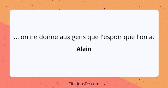 ... on ne donne aux gens que l'espoir que l'on a.... - Alain