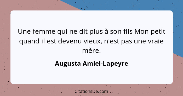 Une femme qui ne dit plus à son fils Mon petit quand il est devenu vieux, n'est pas une vraie mère.... - Augusta Amiel-Lapeyre