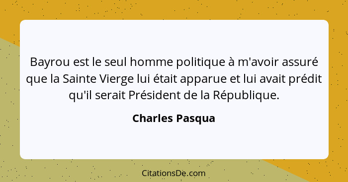 Bayrou est le seul homme politique à m'avoir assuré que la Sainte Vierge lui était apparue et lui avait prédit qu'il serait Président... - Charles Pasqua