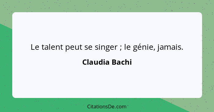 Le talent peut se singer ; le génie, jamais.... - Claudia Bachi