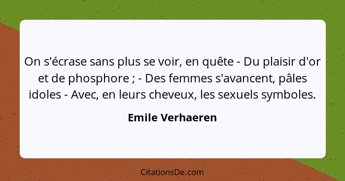 On s'écrase sans plus se voir, en quête - Du plaisir d'or et de phosphore ; - Des femmes s'avancent, pâles idoles - Avec, en le... - Emile Verhaeren