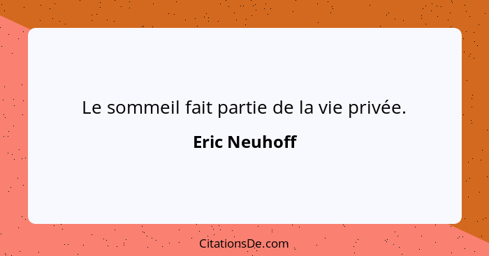 Le sommeil fait partie de la vie privée.... - Eric Neuhoff