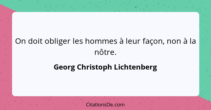 On doit obliger les hommes à leur façon, non à la nôtre.... - Georg Christoph Lichtenberg