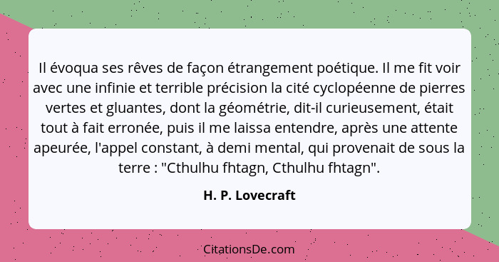 Il évoqua ses rêves de façon étrangement poétique. Il me fit voir avec une infinie et terrible précision la cité cyclopéenne de pier... - H. P. Lovecraft