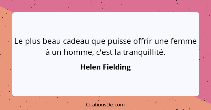 Le plus beau cadeau que puisse offrir une femme à un homme, c'est la tranquillité.... - Helen Fielding