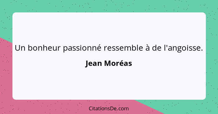 Un bonheur passionné ressemble à de l'angoisse.... - Jean Moréas