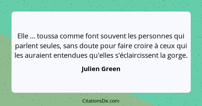 Elle ... toussa comme font souvent les personnes qui parlent seules, sans doute pour faire croire à ceux qui les auraient entendues qu'... - Julien Green