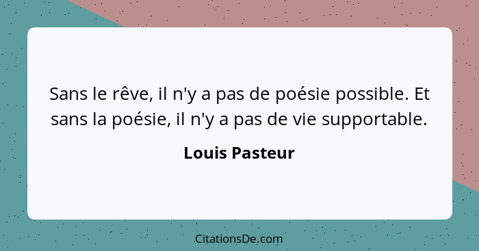Sans le rêve, il n'y a pas de poésie possible. Et sans la poésie, il n'y a pas de vie supportable.... - Louis Pasteur