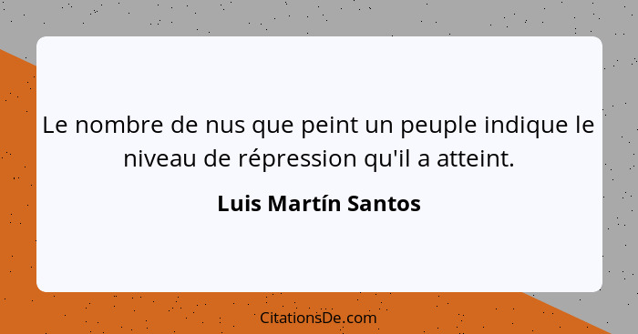 Le nombre de nus que peint un peuple indique le niveau de répression qu'il a atteint.... - Luis Martín Santos