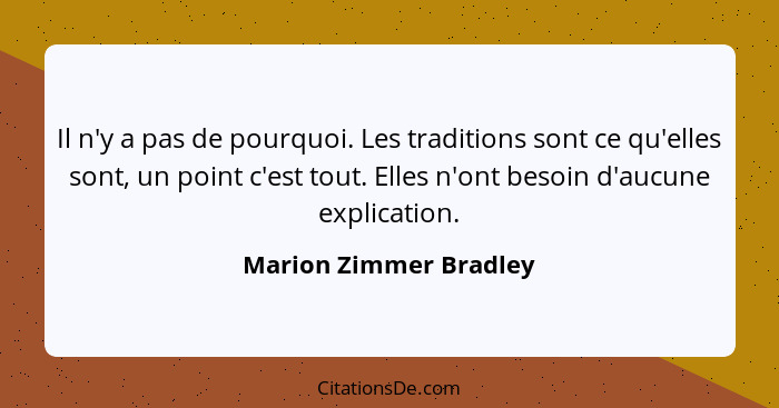 Il n'y a pas de pourquoi. Les traditions sont ce qu'elles sont, un point c'est tout. Elles n'ont besoin d'aucune explication.... - Marion Zimmer Bradley