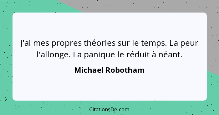 J'ai mes propres théories sur le temps. La peur l'allonge. La panique le réduit à néant.... - Michael Robotham