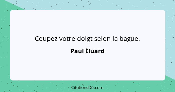 Coupez votre doigt selon la bague.... - Paul Éluard