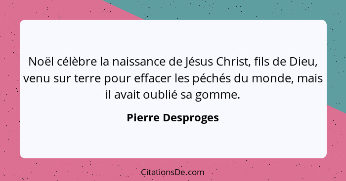 Noël célèbre la naissance de Jésus Christ, fils de Dieu, venu sur terre pour effacer les péchés du monde, mais il avait oublié sa g... - Pierre Desproges