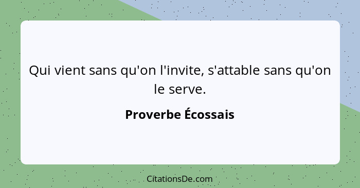 Qui vient sans qu'on l'invite, s'attable sans qu'on le serve.... - Proverbe Écossais