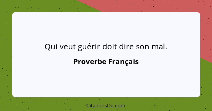 Qui veut guérir doit dire son mal.... - Proverbe Français