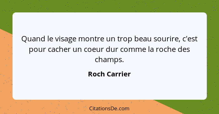 Quand le visage montre un trop beau sourire, c'est pour cacher un coeur dur comme la roche des champs.... - Roch Carrier