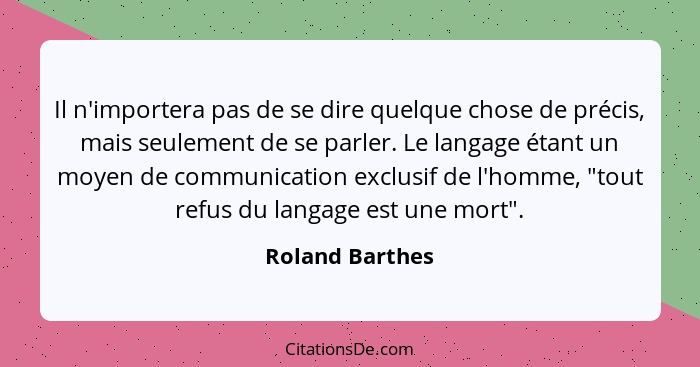 Il n'importera pas de se dire quelque chose de précis, mais seulement de se parler. Le langage étant un moyen de communication exclus... - Roland Barthes