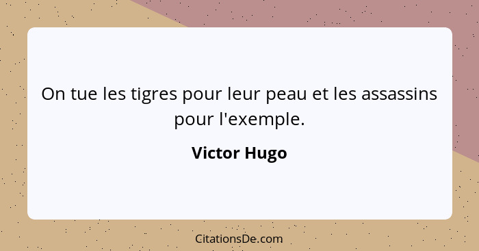 On tue les tigres pour leur peau et les assassins pour l'exemple.... - Victor Hugo